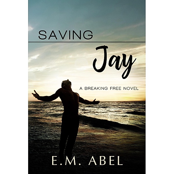 Saving Jay (The Breaking Free Series, #3), E. M. Abel