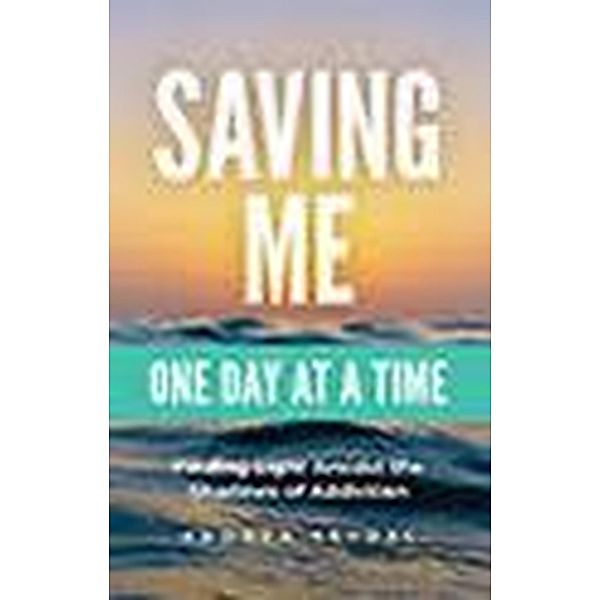 Saving Me: One Day at a Time -Finding Light Amidst the Shadows of Addiction (Saving You Is Killing Me: Loving Someone With an Addiction, #2) / Saving You Is Killing Me: Loving Someone With an Addiction, Andrea Seydel