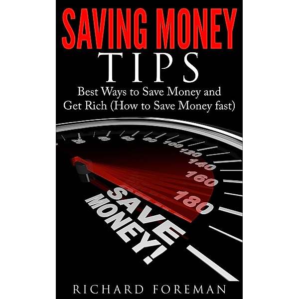 Saving Money Tips: Best Ways to Save Money and Get Rich (How to Save Money Fast), Richard Foreman