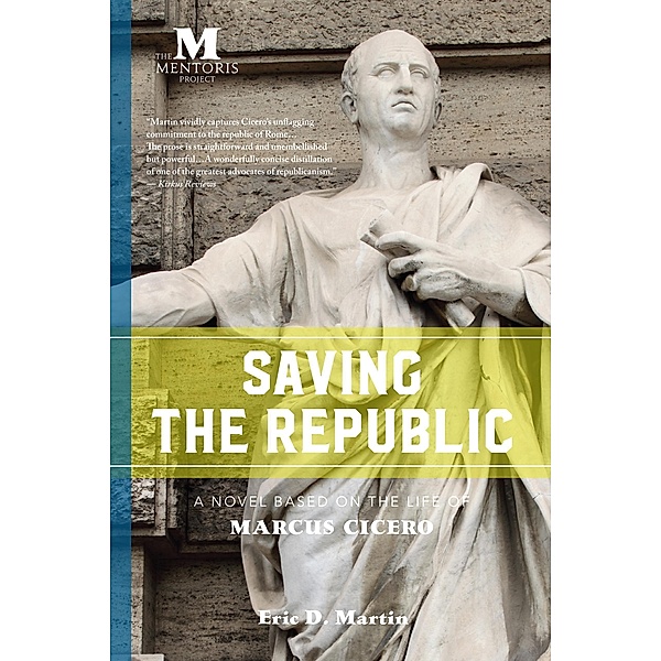 Saving the Republic: A Novel Based on the Life of Marcus Cicero, Eric D. Martin