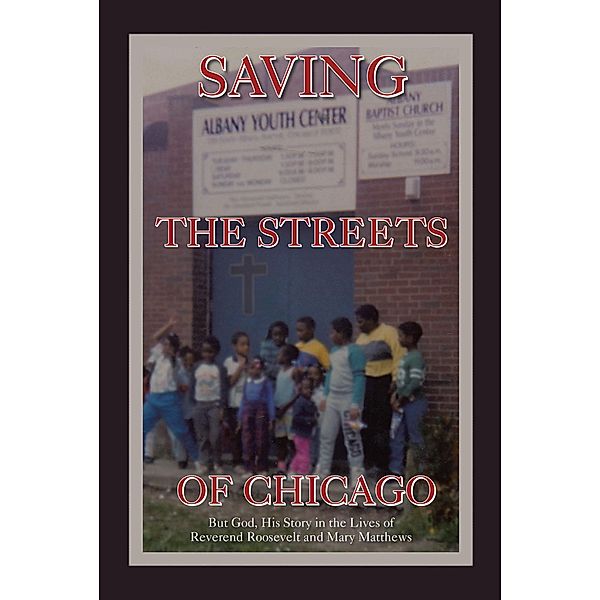 Saving the Streets of Chicago, His Story in the lives of Reverend Roosevelt God, Mary Matthews