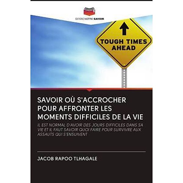 SAVOIR OÙ S'ACCROCHER POUR AFFRONTER LES MOMENTS DIFFICILES DE LA VIE, JACOB  RAPOO TLHAGALE