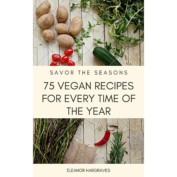 Savor the Seasons: 75 Vegan Recipes for Every Time of the Year, Eleanor Hargraves