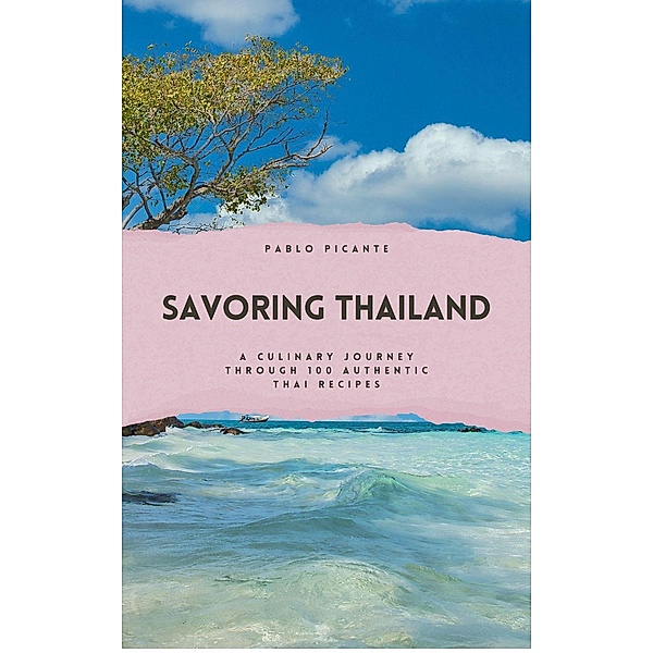 Savoring Thailand: A Culinary Journey through 100 Authentic Thai Recipes, Pablo Picante