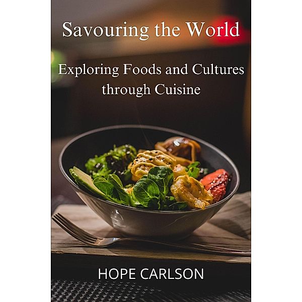 Savouring the World Exploring Foods and Cultures through Cuisine, Hope Carlson