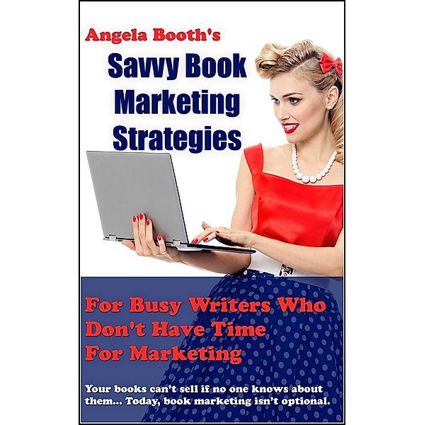 Savvy Book Marketing Strategies For Busy Writers Who Don't Have Time For Marketing, Angela Booth