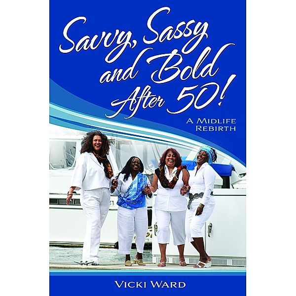 Savvy, Sassy and Bold After 50, A Midlife Rebirth / Vicki Ward, Vicki Ward