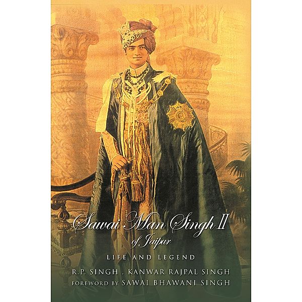 Sawai Man Singh II of Jaipur: Life and Legend, R. P. Singh, Kanwar Rajpal Singh