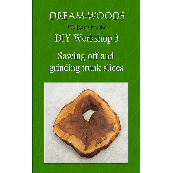 Sawing off and grinding trunk slices / Dream-woods DIY Basic Workshop Bd.3, Wolfgang Hauke