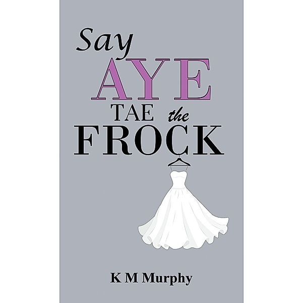 Say Aye Tae the Frock / Austin Macauley Publishers Ltd, K M Murphy