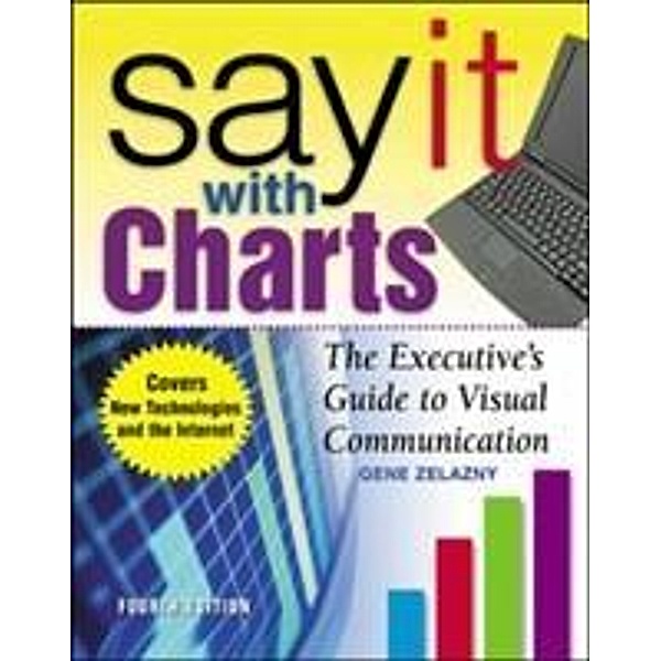 Say It With Charts: The Executive's Guide to Visual Communication, Gene Zelazny