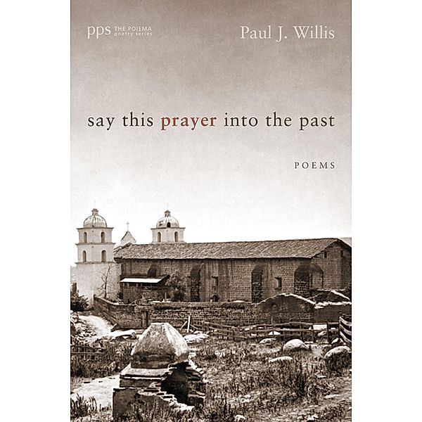 Say This Prayer into the Past / Poiema Poetry Series Bd.8, Paul J. Willis