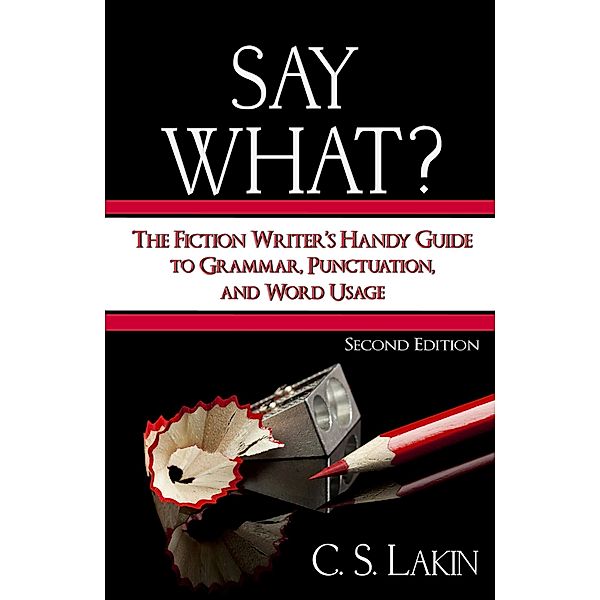 Say What? Second Edition: The Fiction Writer's Handy Guide to Grammar, Punctuation, and Word Usage (The Writer's Toolbox Series, #1) / The Writer's Toolbox Series, C. S. Lakin