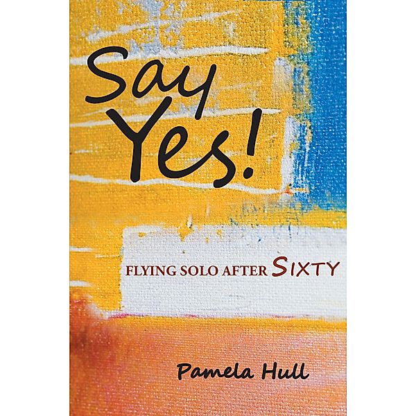 SAY YES! Flying Solo After Sixty, Pamela Hull