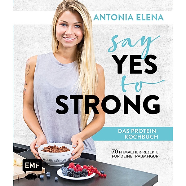 Say Yes to Strong - Das Protein-Kochbuch, Antonia Elena