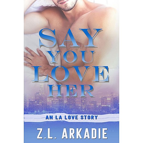 Say You Love Her: An L.A. Love Story (LOVE in the USA, #3) / LOVE in the USA, Z. L. Arkadie
