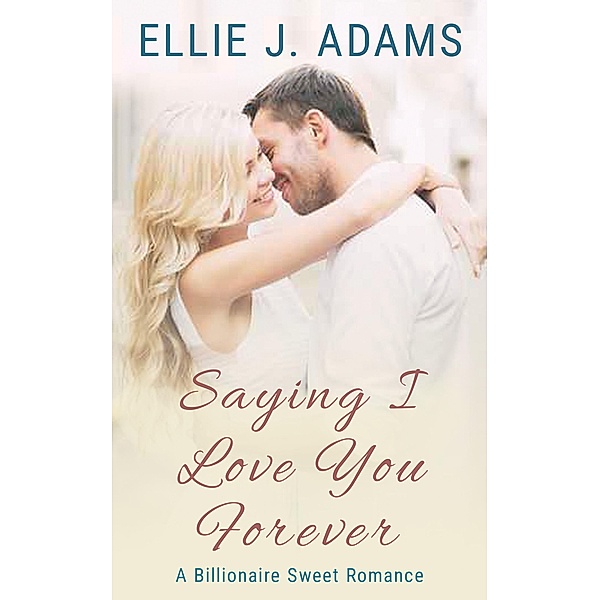 Saying I Love You Forever (New Adult Sweet Romance Series, #3) / New Adult Sweet Romance Series, Ellie J. Adams