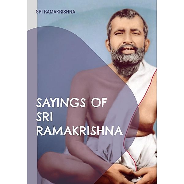 Sayings of Sri Ramakrishna, Sri Ramakrishna