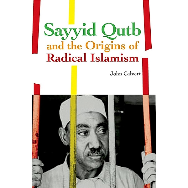Sayyid Qutb and the Origins of Radical Islamism, John Calvert