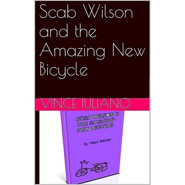Scab Wilson and the Amazing New Bicycle (Scab Wilson Series, #1), Vince Iuliano