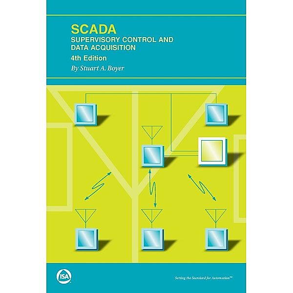 SCADA: Supervisory Control and Data Acquisition, Fourth Edition, Stuart A. Boyer