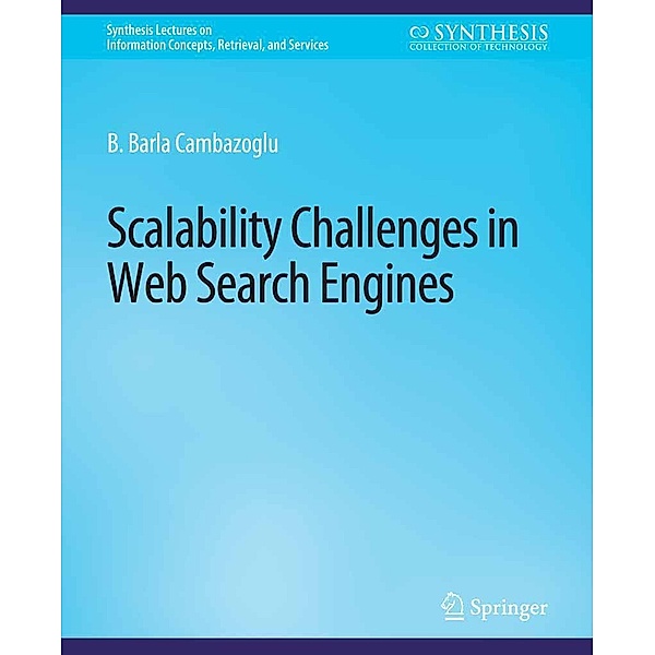 Scalability Challenges in Web Search Engines / Synthesis Lectures on Information Concepts, Retrieval, and Services, B. Barla Cambazoglu, Ricardo Baeza-Yates
