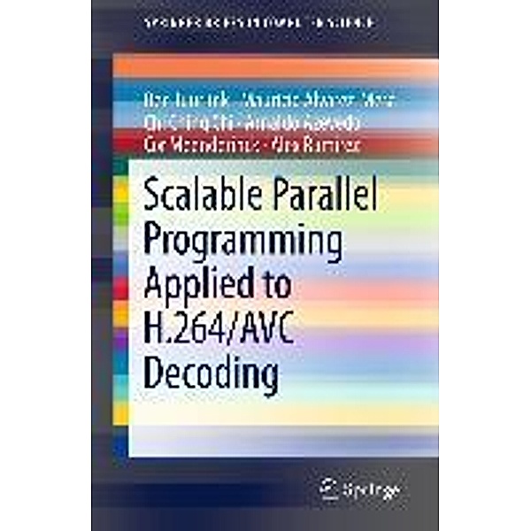 Scalable Parallel Programming Applied to H.264/AVC Decoding / SpringerBriefs in Computer Science, Ben Juurlink, Mauricio Alvarez-Mesa, Chi Ching Chi, Arnaldo Azevedo, Cor Meenderinck, Alex Ramirez
