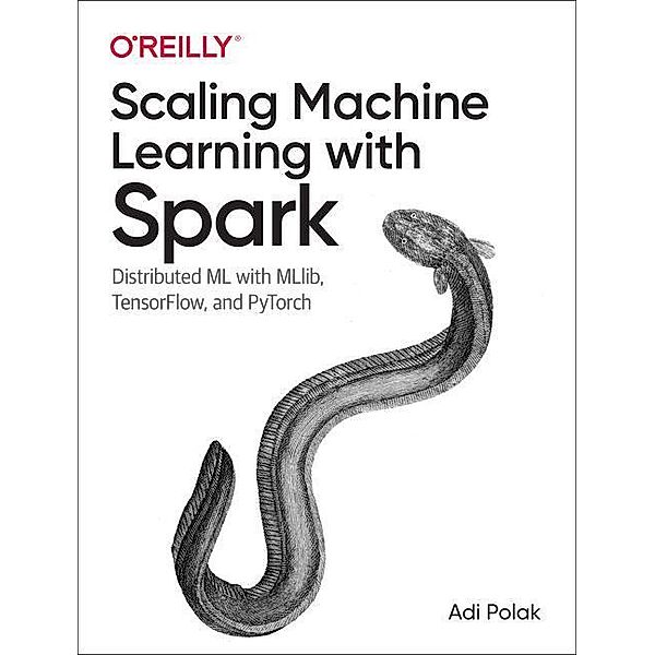 Scaling Machine Learning with Spark: Distributed ML with Mllib, Tensorflow, and Pytorch, Adi Polak