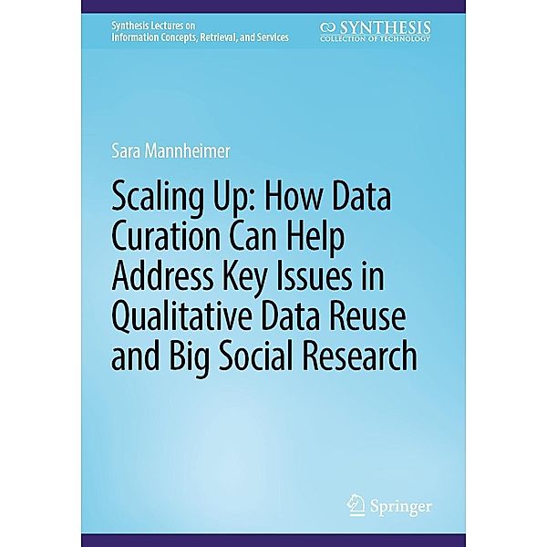 Scaling Up: How Data Curation Can Help Address Key Issues in Qualitative Data Reuse and Big Social Research / Synthesis Lectures on Information Concepts, Retrieval, and Services, Sara Mannheimer