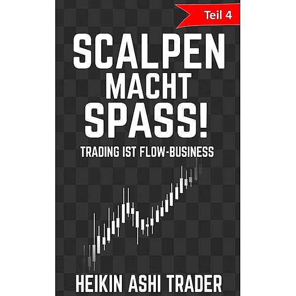 Scalpen macht Spaß! 4: Teil 4: Trading ist Flow-Business / Scalpen macht Spaß! Bd.4, Heikin Ashi Trader