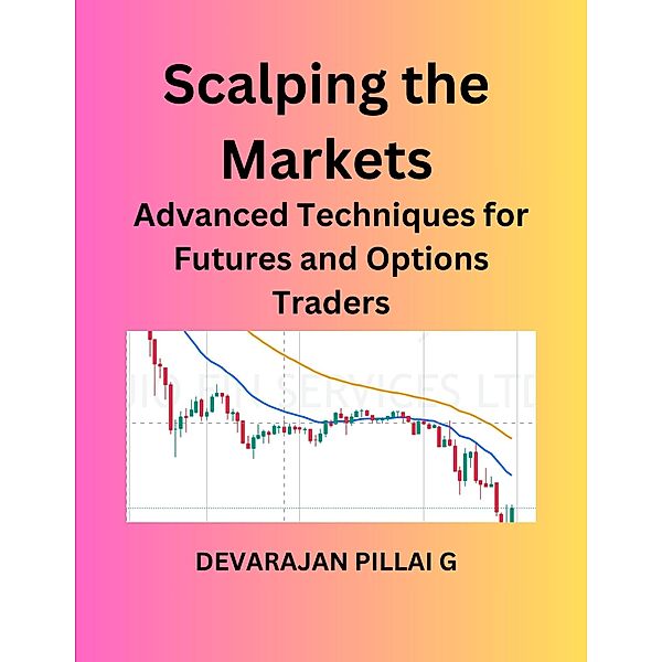 Scalping the Markets: Advanced Techniques for Futures and Options Traders, Devarajan Pillai G