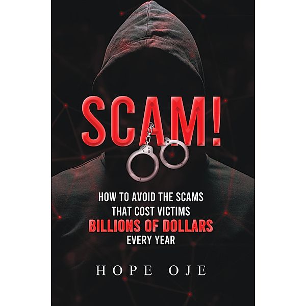 Scam! How to Avoid the Scams That Cost Victims Billions of Dollars Every Year, Hope Oje