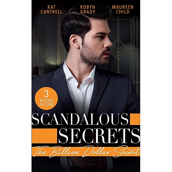 Scandalous Secrets: The Billion Dollar Secret: A seductive romance with fake dating, CEOs, and billionaires, Kat Cantrell, Robyn Grady, Maureen Child