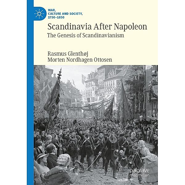 Scandinavia After Napoleon / War, Culture and Society, 1750-1850, Rasmus Glenthøj, Morten Nordhagen Ottosen