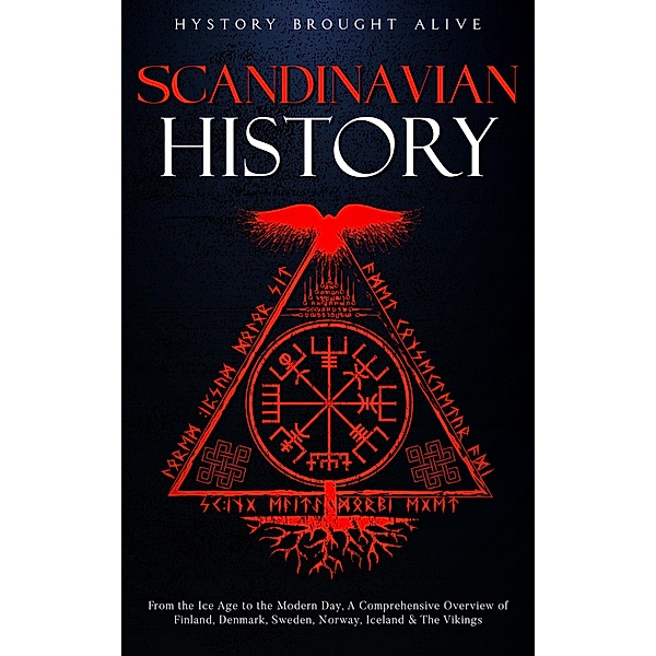 Scandinavian History: From the Ice Age to the Modern Day, A Comprehensive Overview of Finland, Denmark, Sweden, Norway, Iceland & The Vikings, History Brought Alive