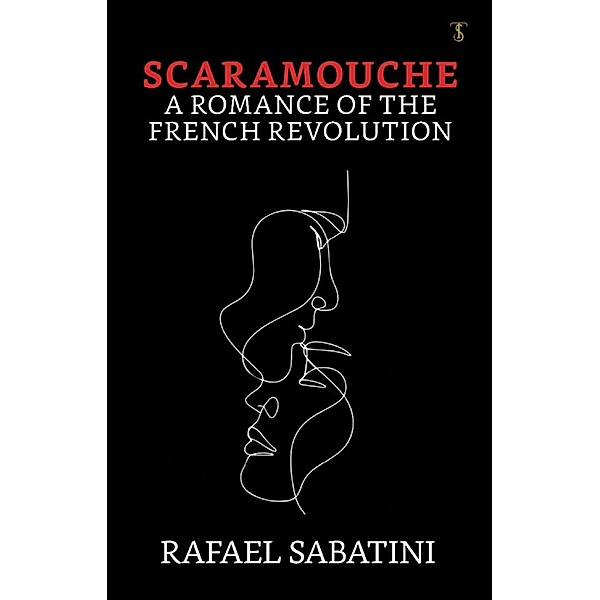 Scaramouche: A Romance of the French Revolution / True Sign Publishing House, Rafael Sabatini