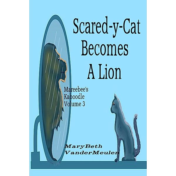 Scared-y-Cat Becomes A Lion (Mareebee's Kaboodle, #3) / Mareebee's Kaboodle, MaryBeth VanderMeulen