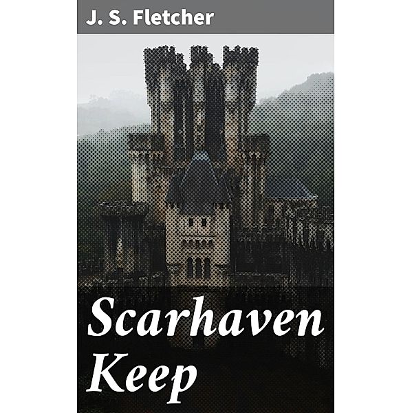 Scarhaven Keep, J. S. Fletcher