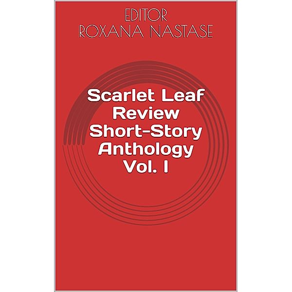 Scarlet Leaf Review Short-Story Anthology Vol. I / Scarlet Leaf Review Short-Story Anthology, Louis Abbey, Kurt Eidsvig, Yvette Flis, Jack Avani, Suvojit Banerjee, William Quincy Belle, Annis Cassells, Alex Csedrik, Ruth Deming, C. B. Droege, Rick Edelstein