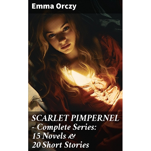 SCARLET PIMPERNEL - Complete Series: 15 Novels & 20 Short Stories, Emma Orczy