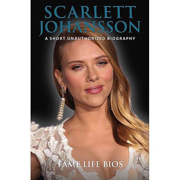 Scarlett Johansson A Short Unauthorized Biography, Fame Life Bios