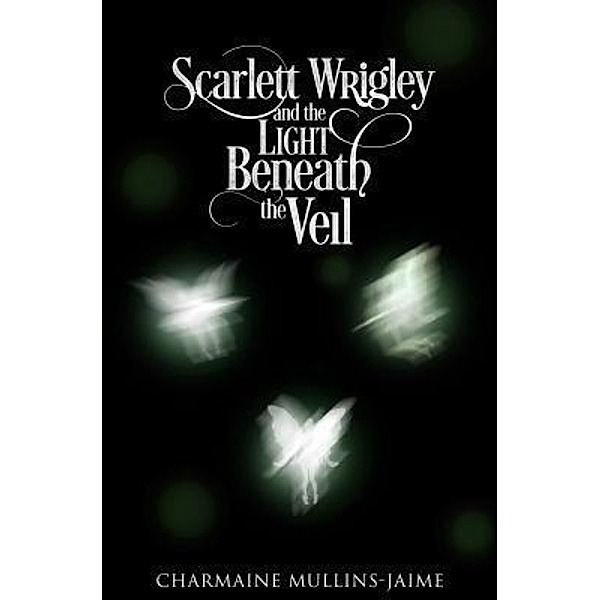 Scarlett Wrigley and the Light Beneath the Veil / Charmaine Mullins-Jaime, Charmaine Mullins-Jaime