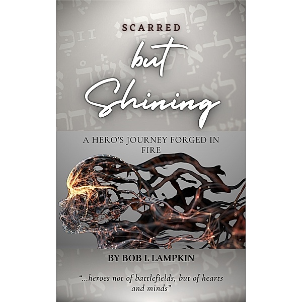 Scarred but Shining: A Hero's Journey Forged in Fire, Bob L. Lampkin