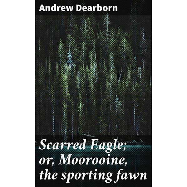 Scarred Eagle; or, Moorooine, the sporting fawn, Andrew Dearborn