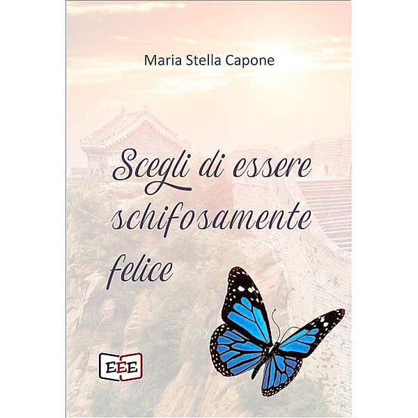 Scegli di essere schifosamente felice / Esperienze e Testimonianze Bd.14, Maria Stella Capone