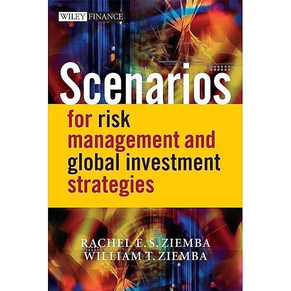 Scenarios for Risk Management and Global Investment Strategies / Wiley Finance Series, Rachel E. S. Ziemba, William T. Ziemba