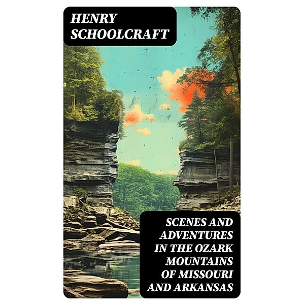 Scenes and Adventures in the Ozark Mountains of Missouri and Arkansas, Henry Schoolcraft