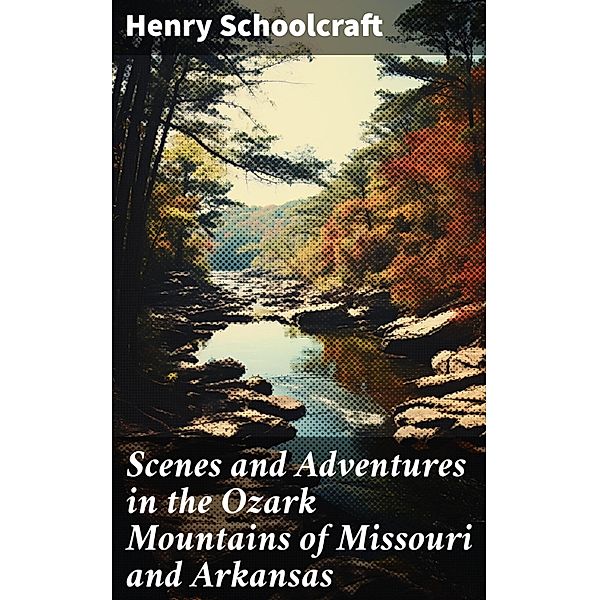Scenes and Adventures in the Ozark Mountains of Missouri and Arkansas, Henry Schoolcraft