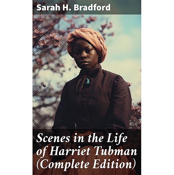 Scenes in the Life of Harriet Tubman (Complete Edition), Sarah H. Bradford