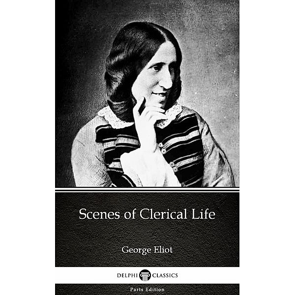 Scenes of Clerical Life by George Eliot - Delphi Classics (Illustrated) / Delphi Parts Edition (George Eliot) Bd.8, George Eliot